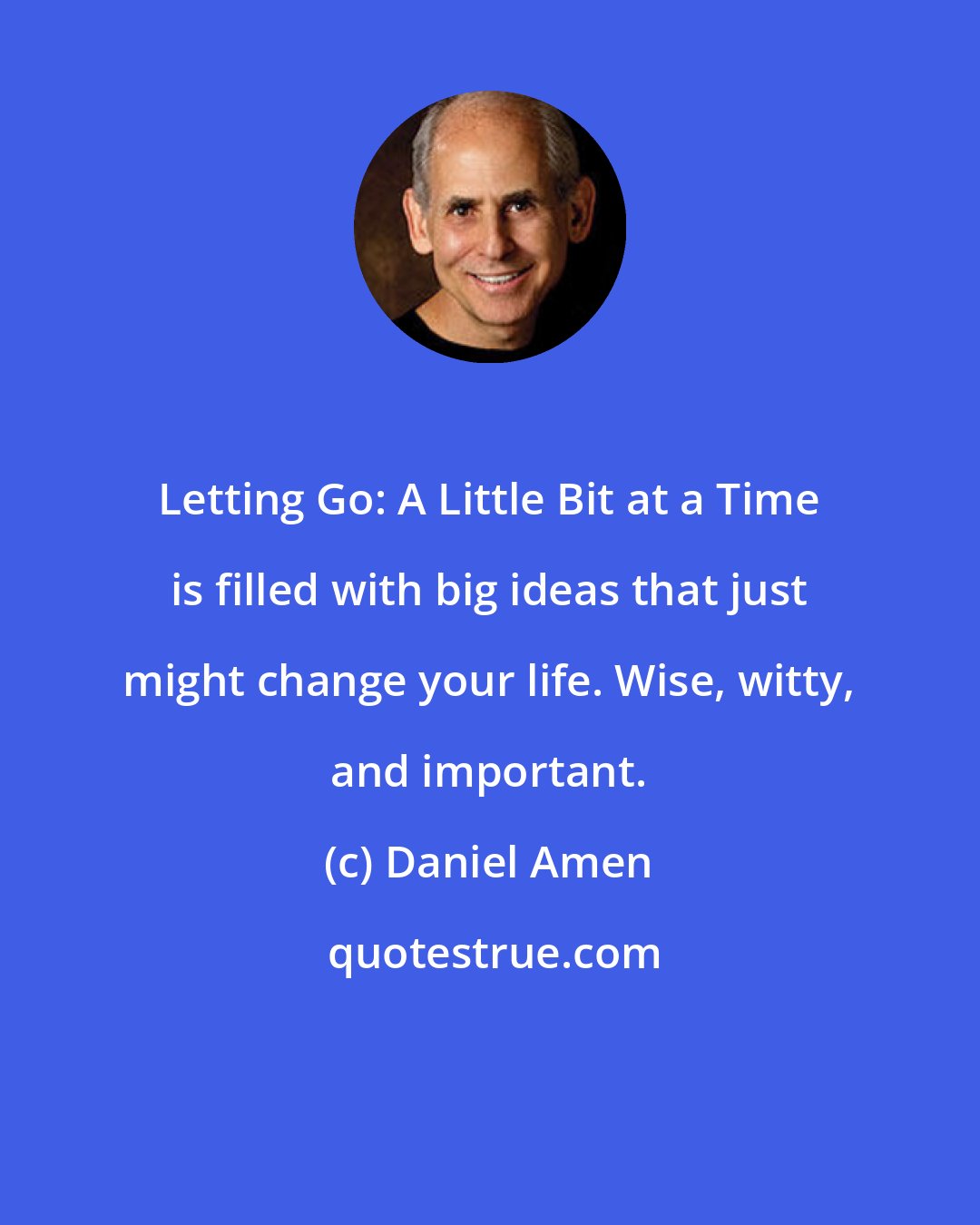 Daniel Amen: Letting Go: A Little Bit at a Time is filled with big ideas that just might change your life. Wise, witty, and important.