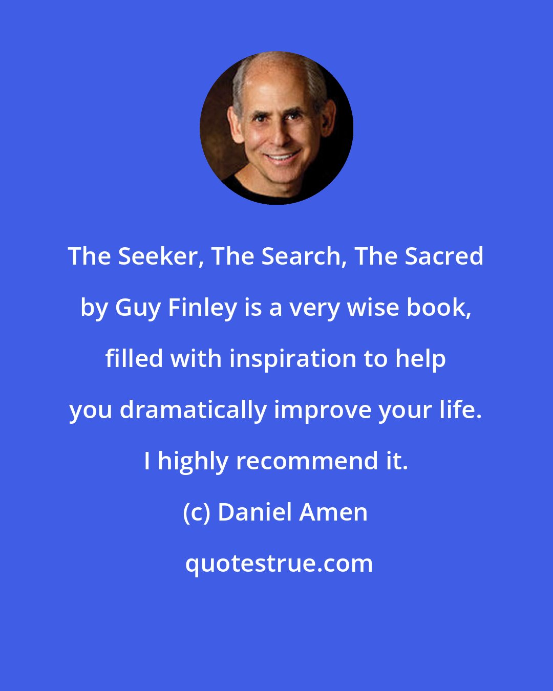 Daniel Amen: The Seeker, The Search, The Sacred by Guy Finley is a very wise book, filled with inspiration to help you dramatically improve your life. I highly recommend it.