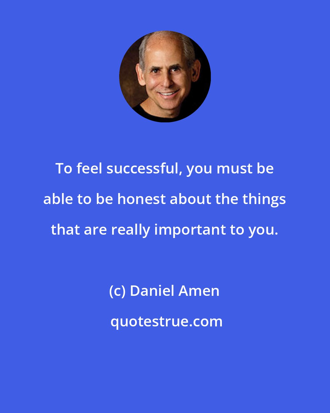 Daniel Amen: To feel successful, you must be able to be honest about the things that are really important to you.
