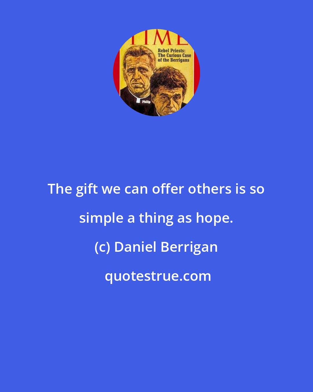 Daniel Berrigan: The gift we can offer others is so simple a thing as hope.