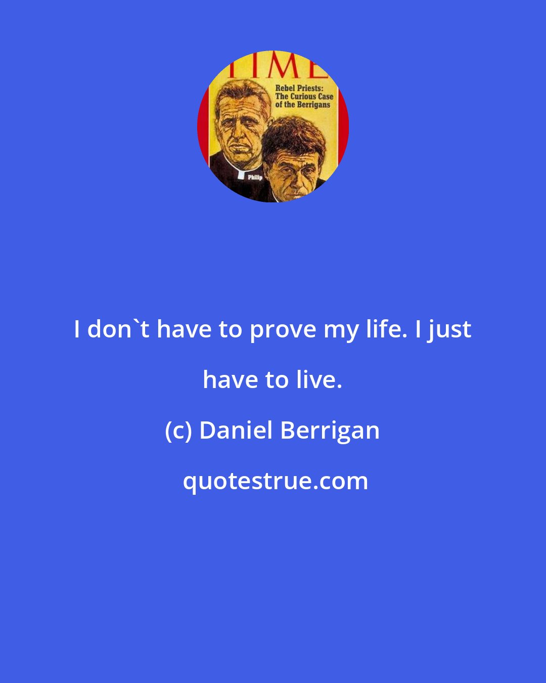 Daniel Berrigan: I don't have to prove my life. I just have to live.