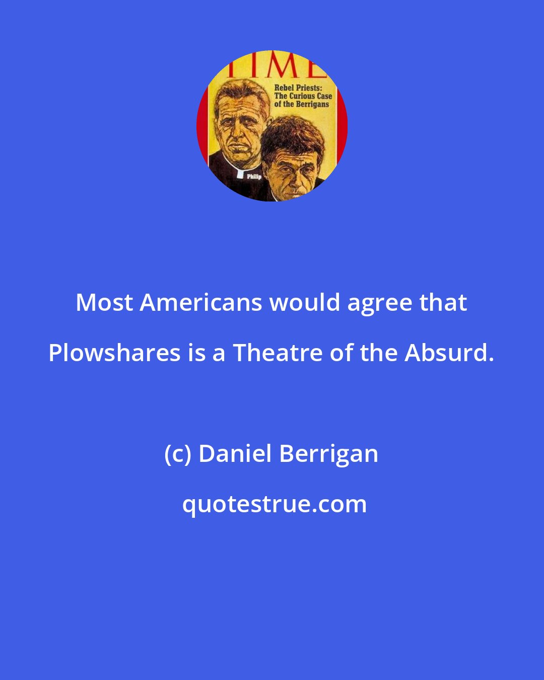 Daniel Berrigan: Most Americans would agree that Plowshares is a Theatre of the Absurd.