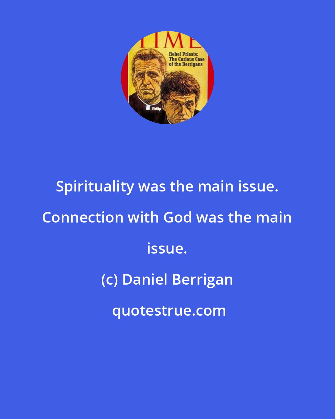 Daniel Berrigan: Spirituality was the main issue. Connection with God was the main issue.