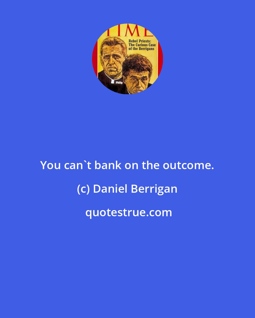 Daniel Berrigan: You can't bank on the outcome.