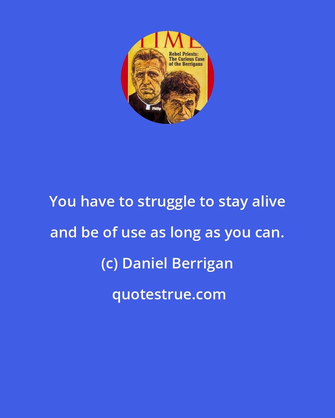 Daniel Berrigan: You have to struggle to stay alive and be of use as long as you can.