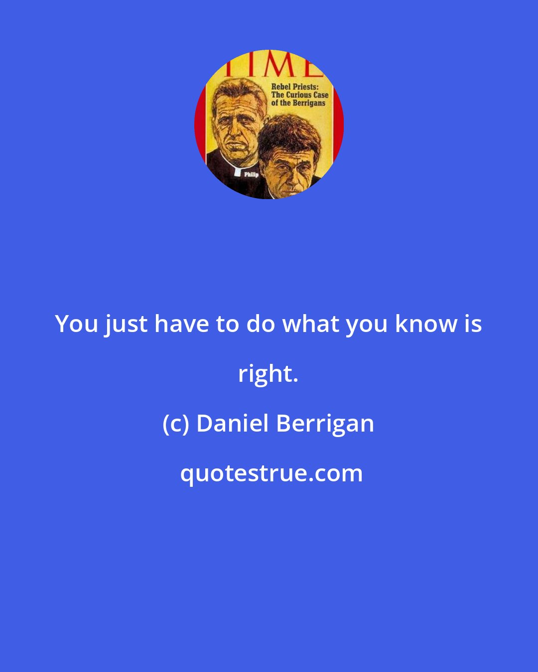 Daniel Berrigan: You just have to do what you know is right.