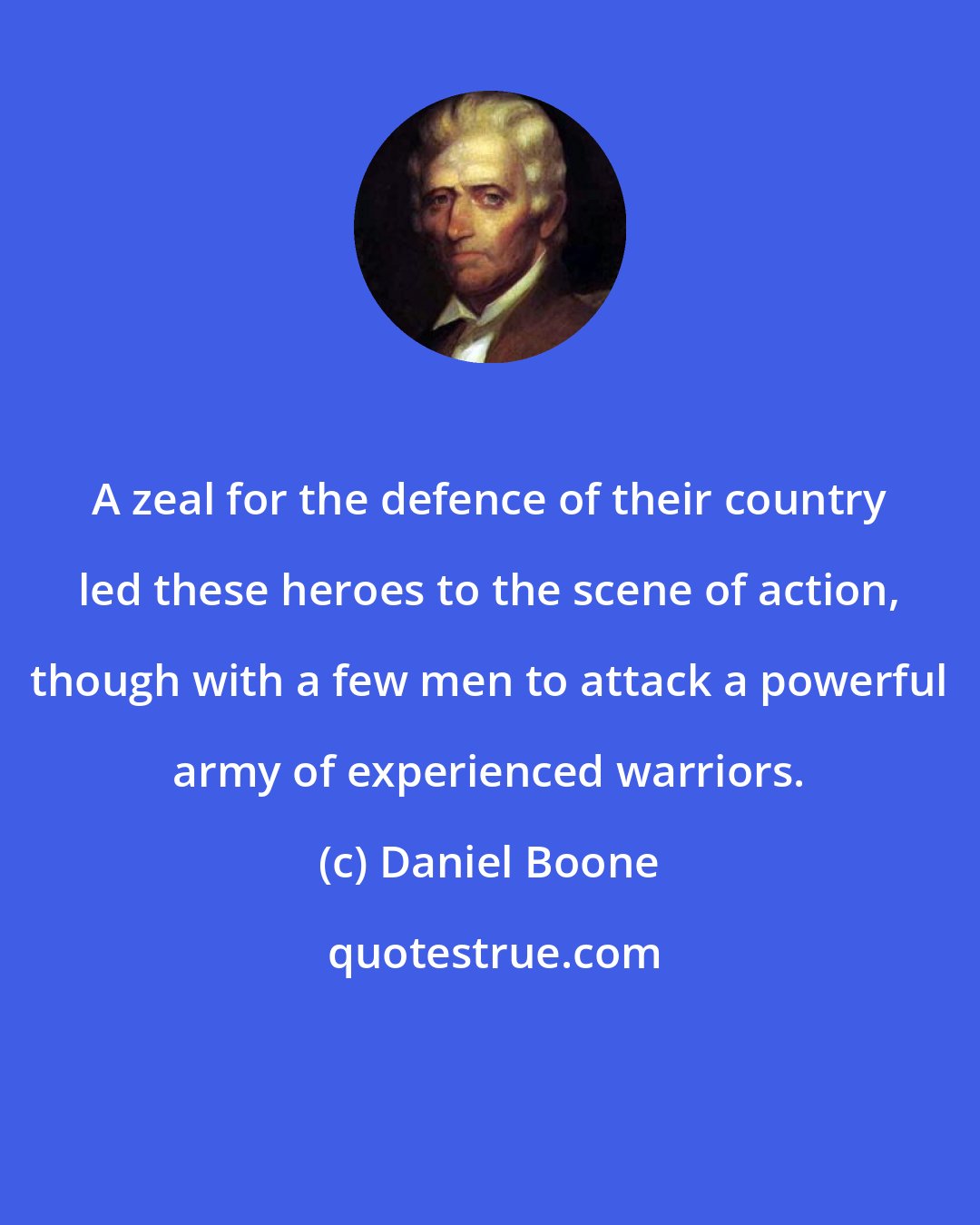 Daniel Boone: A zeal for the defence of their country led these heroes to the scene of action, though with a few men to attack a powerful army of experienced warriors.