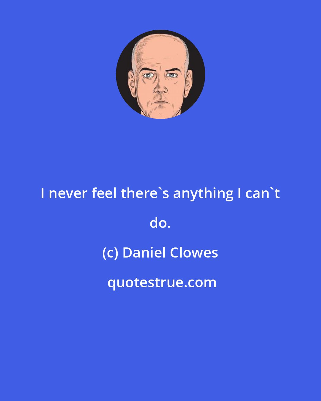 Daniel Clowes: I never feel there's anything I can't do.