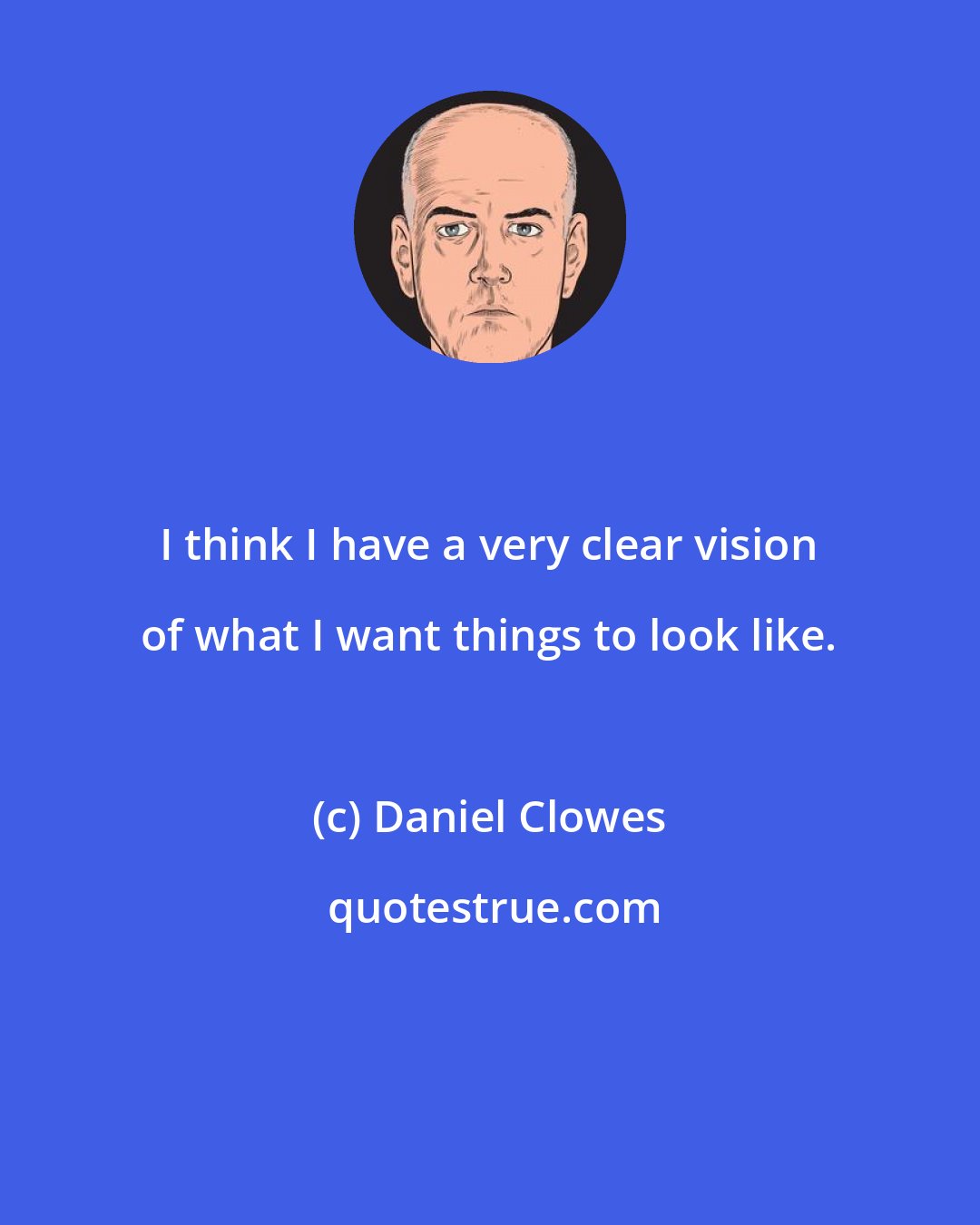 Daniel Clowes: I think I have a very clear vision of what I want things to look like.