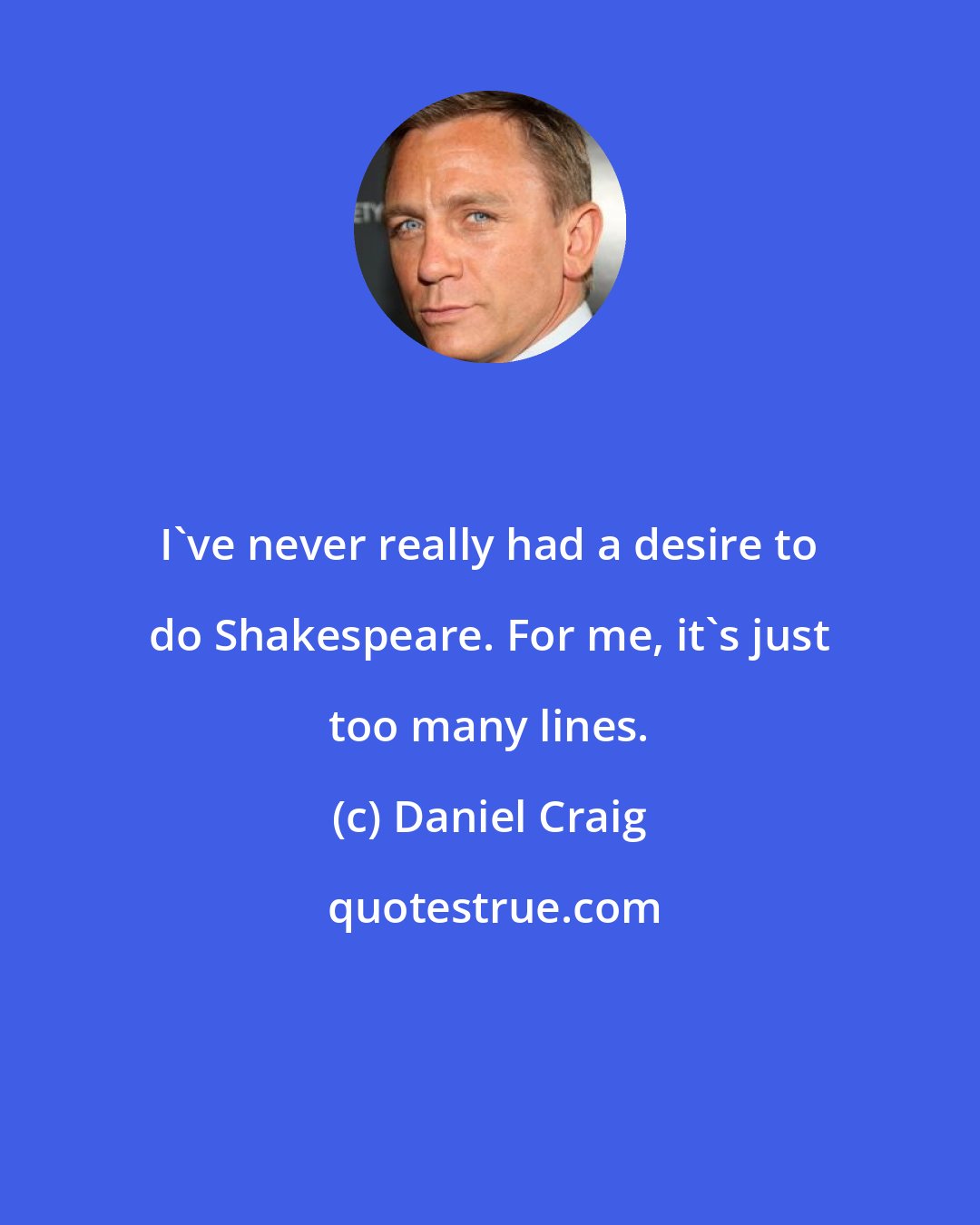 Daniel Craig: I've never really had a desire to do Shakespeare. For me, it's just too many lines.