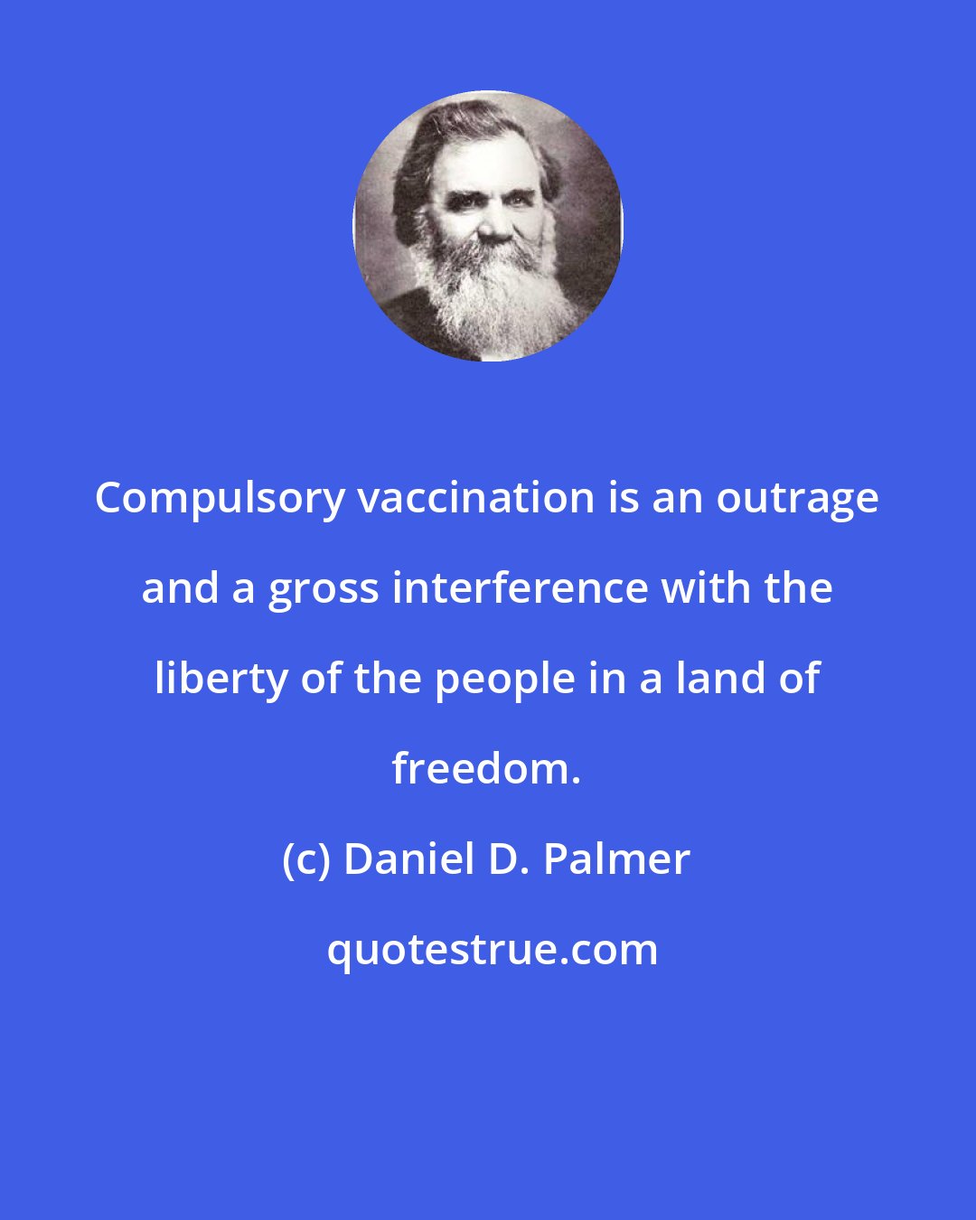 Daniel D. Palmer: Compulsory vaccination is an outrage and a gross interference with the liberty of the people in a land of freedom.