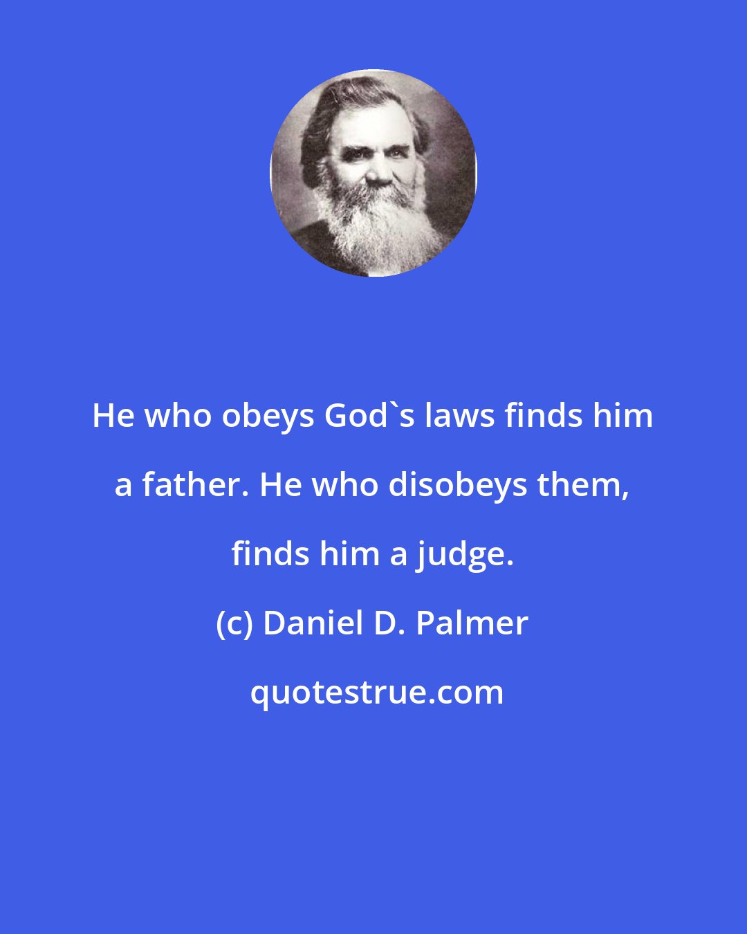 Daniel D. Palmer: He who obeys God's laws finds him a father. He who disobeys them, finds him a judge.