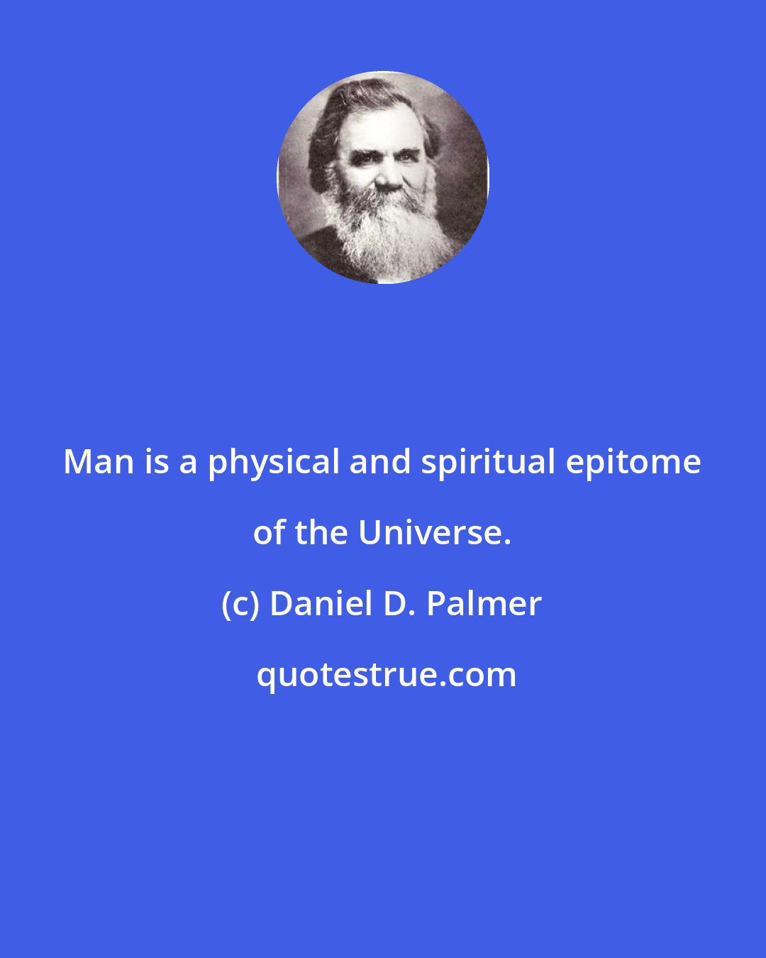 Daniel D. Palmer: Man is a physical and spiritual epitome of the Universe.