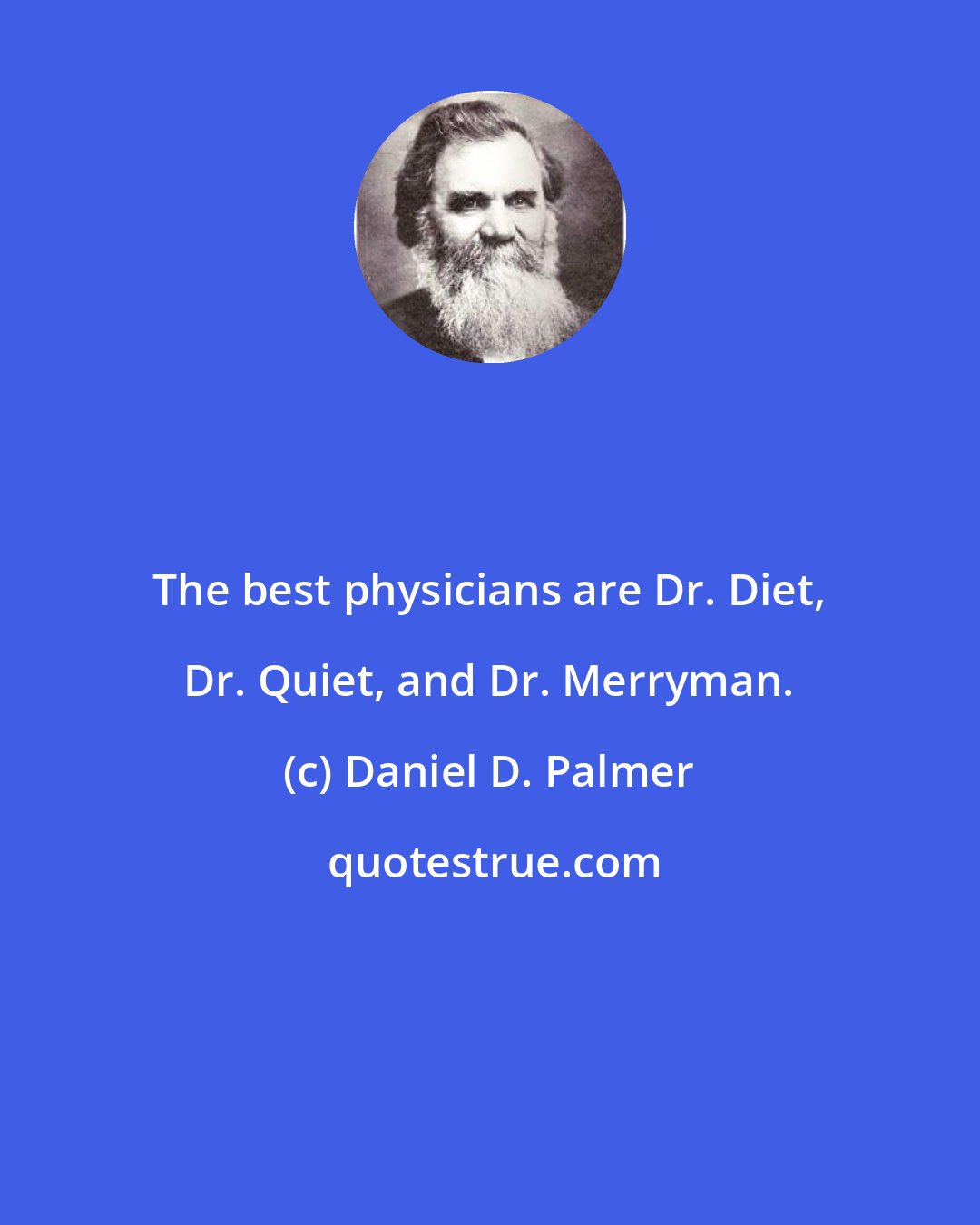 Daniel D. Palmer: The best physicians are Dr. Diet, Dr. Quiet, and Dr. Merryman.