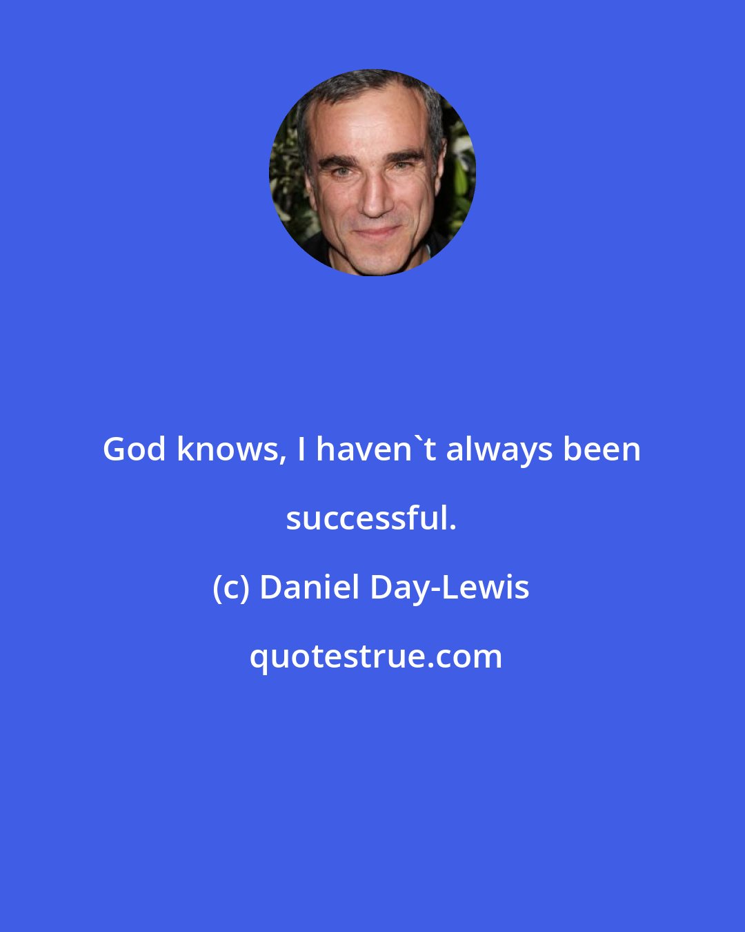 Daniel Day-Lewis: God knows, I haven't always been successful.