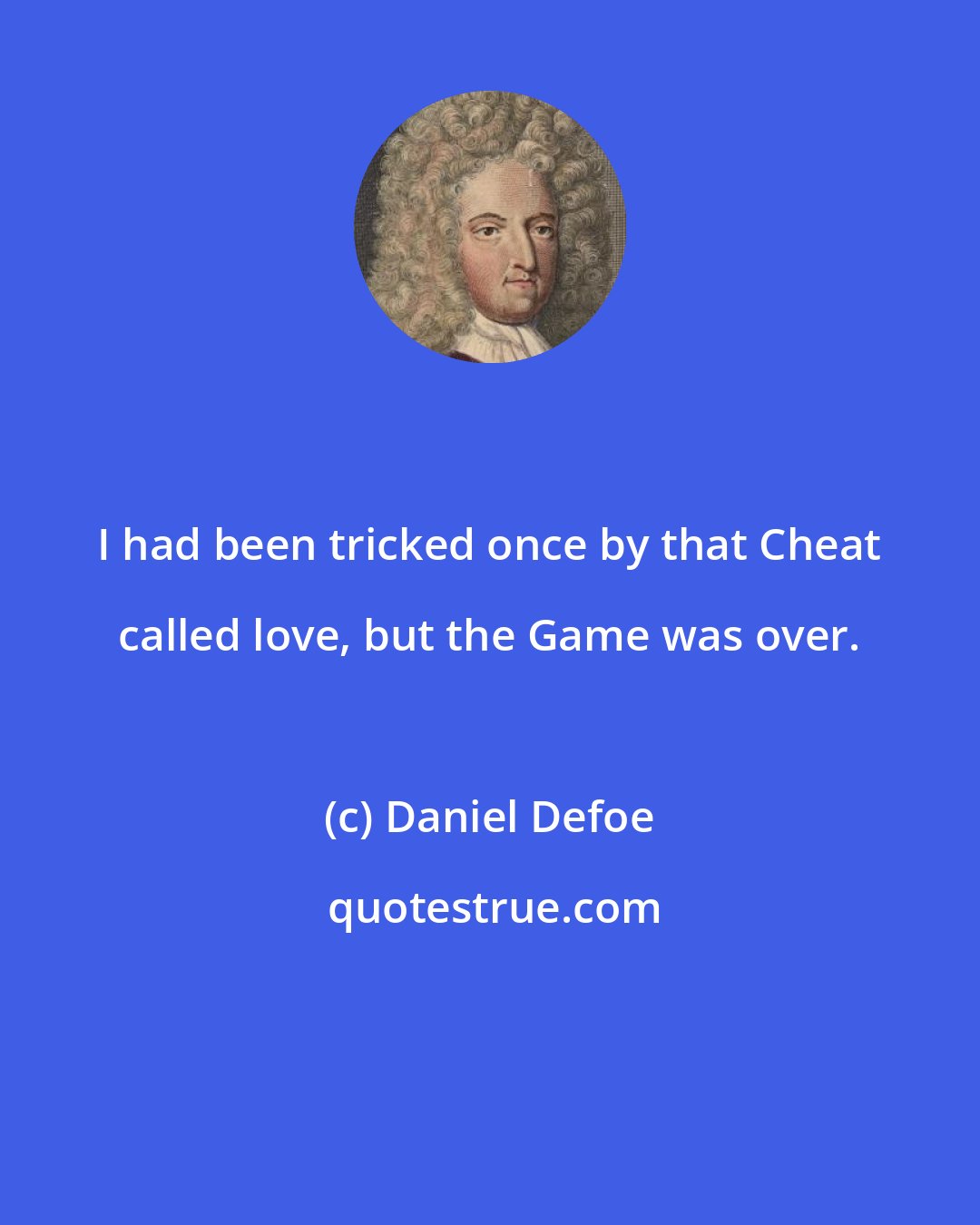 Daniel Defoe: I had been tricked once by that Cheat called love, but the Game was over.