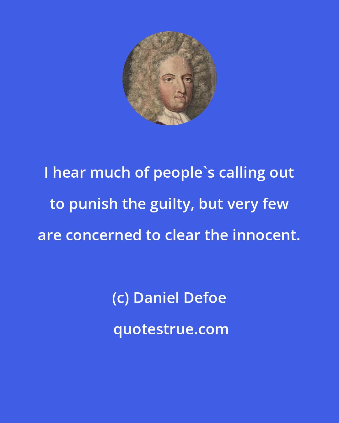 Daniel Defoe: I hear much of people's calling out to punish the guilty, but very few are concerned to clear the innocent.