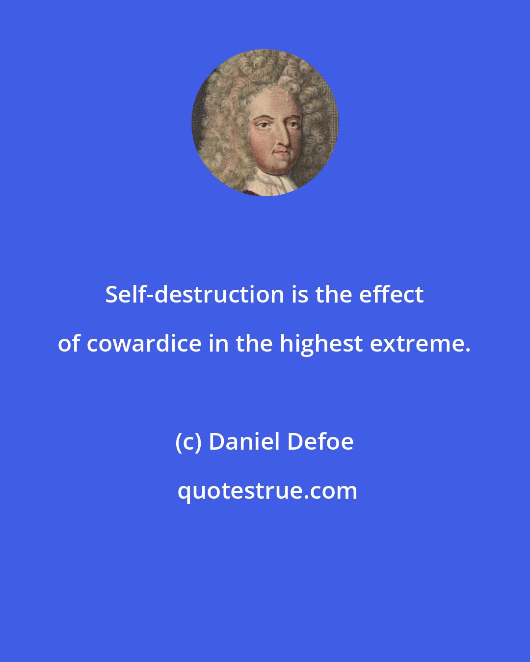 Daniel Defoe: Self-destruction is the effect of cowardice in the highest extreme.