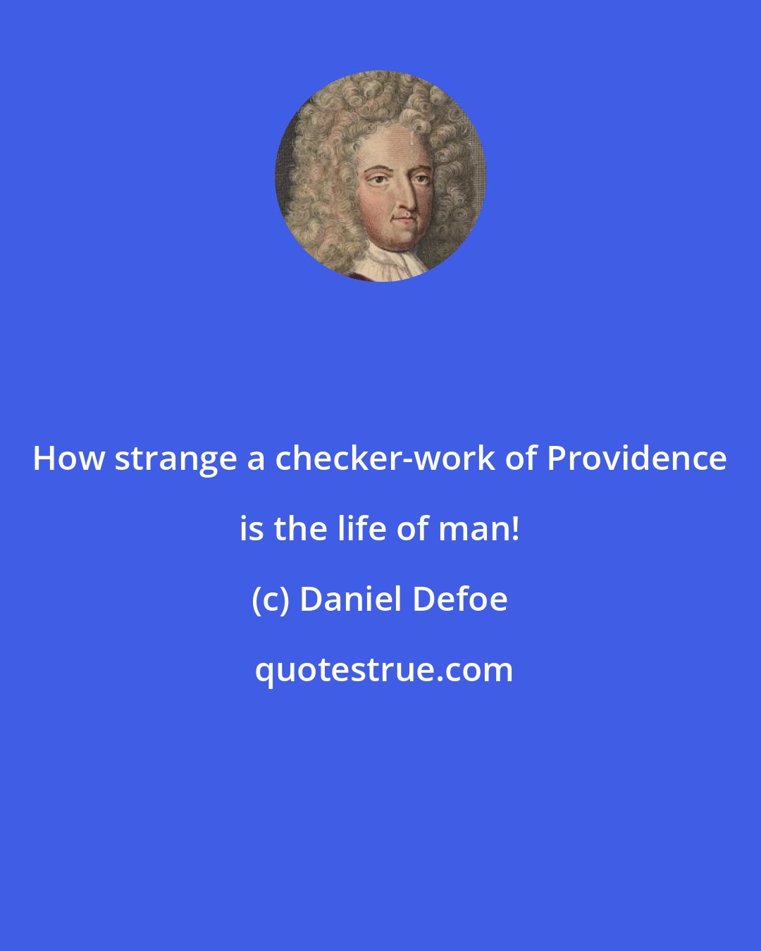 Daniel Defoe: How strange a checker-work of Providence is the life of man!