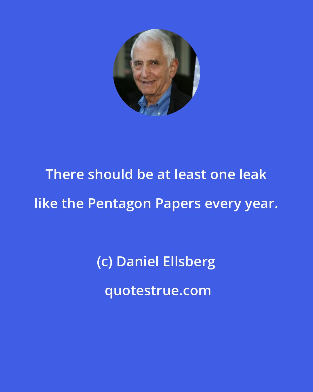 Daniel Ellsberg: There should be at least one leak like the Pentagon Papers every year.