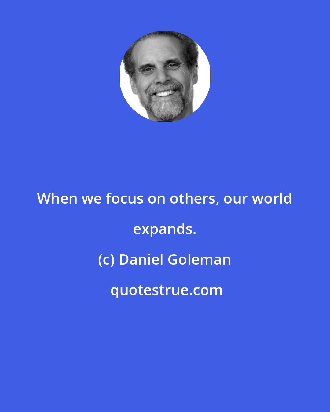 Daniel Goleman: When we focus on others, our world expands.