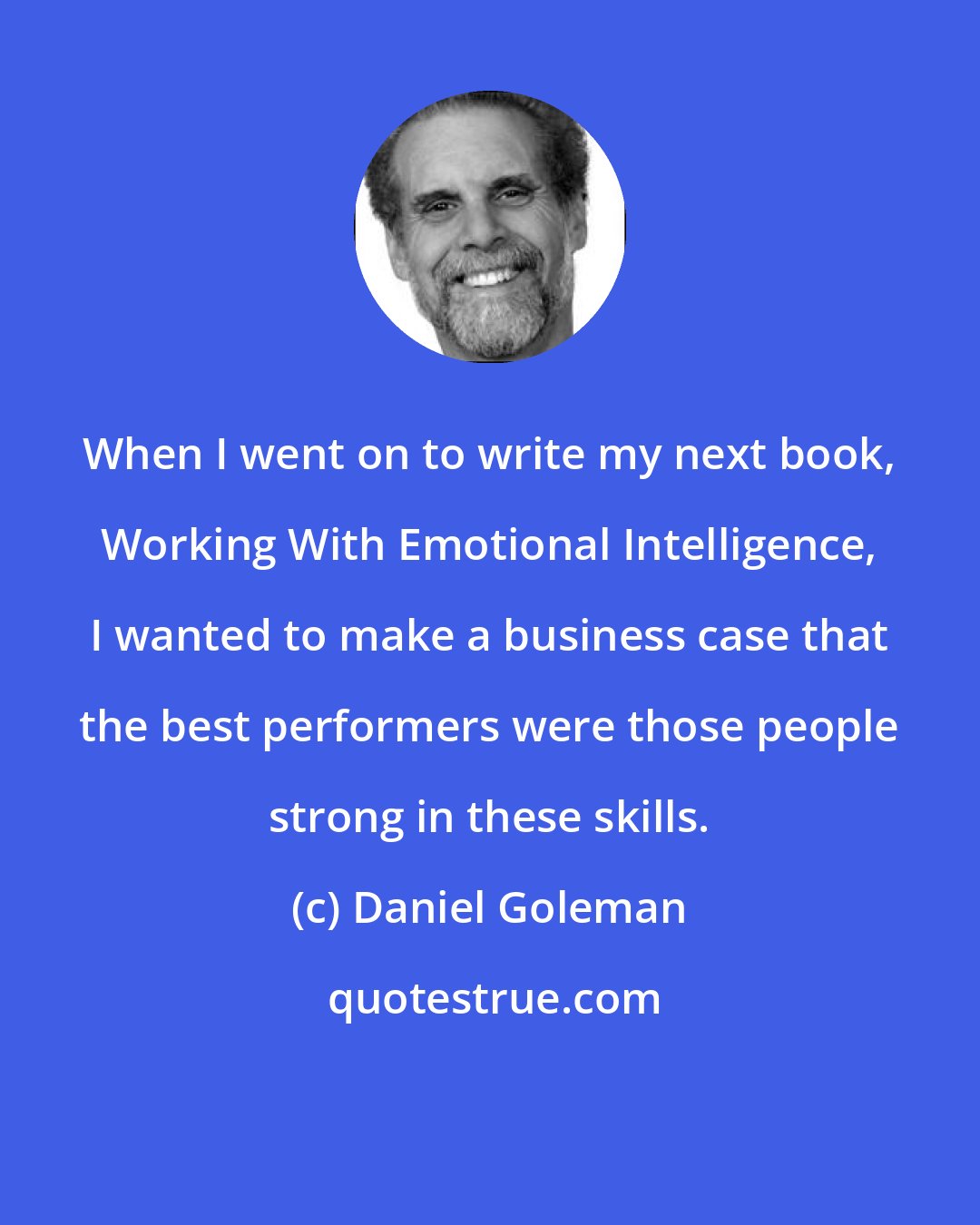 Daniel Goleman: When I went on to write my next book, Working With Emotional Intelligence, I wanted to make a business case that the best performers were those people strong in these skills.