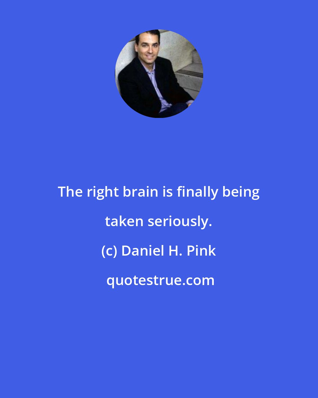 Daniel H. Pink: The right brain is finally being taken seriously.