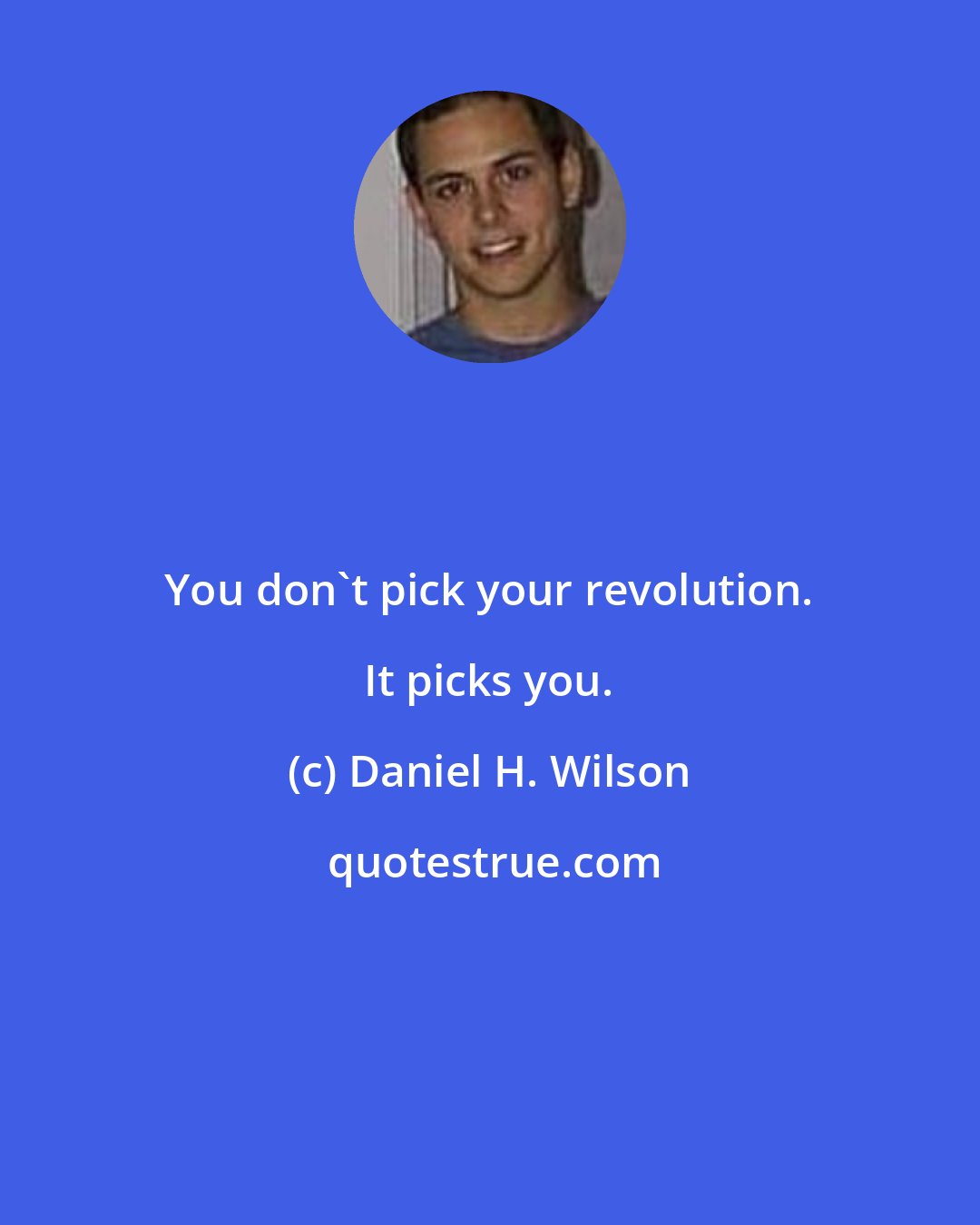 Daniel H. Wilson: You don't pick your revolution. It picks you.