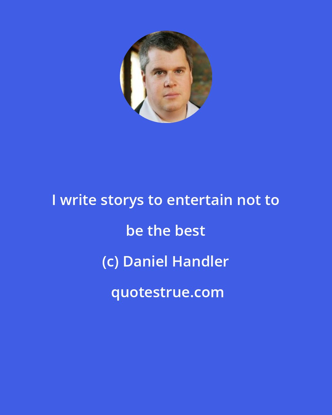 Daniel Handler: I write storys to entertain not to be the best