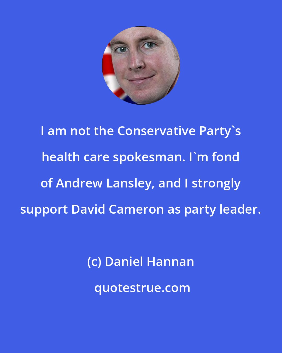 Daniel Hannan: I am not the Conservative Party's health care spokesman. I'm fond of Andrew Lansley, and I strongly support David Cameron as party leader.