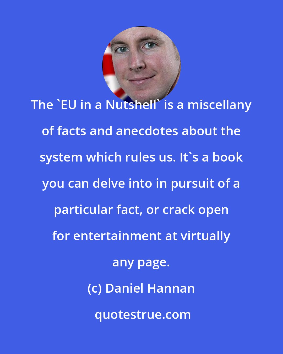 Daniel Hannan: The 'EU in a Nutshell' is a miscellany of facts and anecdotes about the system which rules us. It's a book you can delve into in pursuit of a particular fact, or crack open for entertainment at virtually any page.