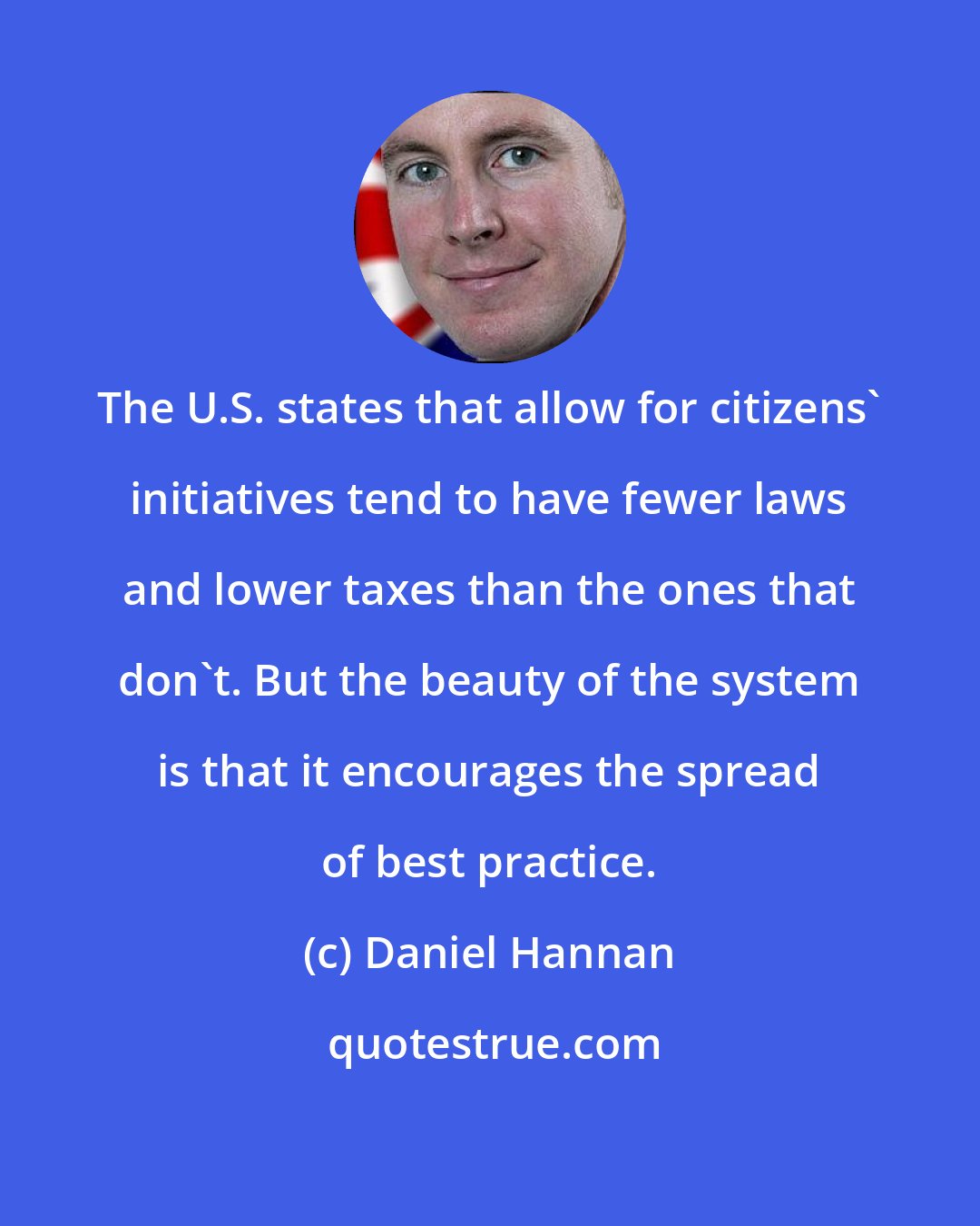 Daniel Hannan: The U.S. states that allow for citizens' initiatives tend to have fewer laws and lower taxes than the ones that don't. But the beauty of the system is that it encourages the spread of best practice.