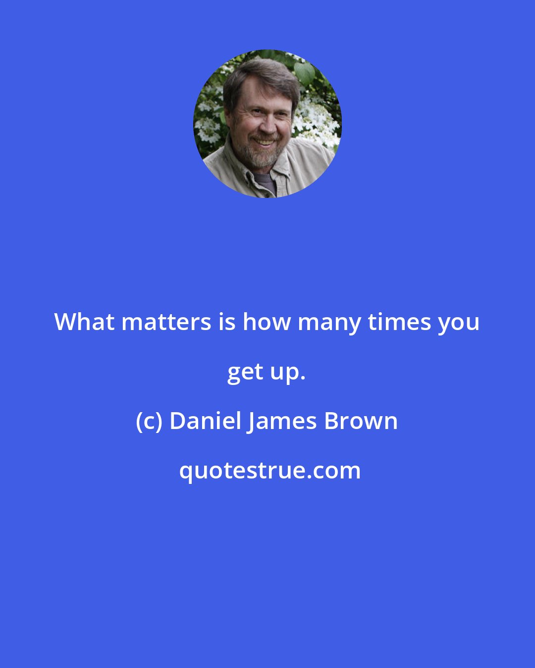 Daniel James Brown: What matters is how many times you get up.