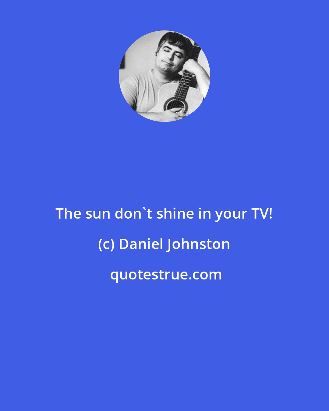 Daniel Johnston: The sun don't shine in your TV!