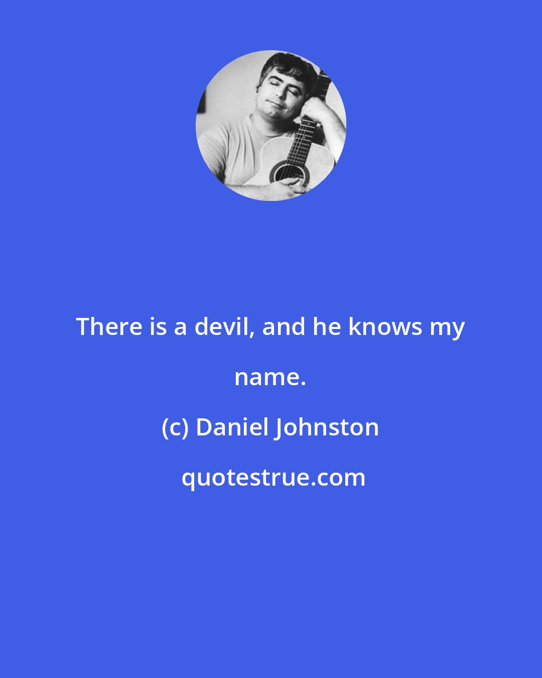 Daniel Johnston: There is a devil, and he knows my name.