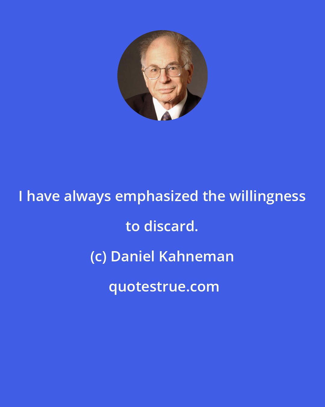 Daniel Kahneman: I have always emphasized the willingness to discard.