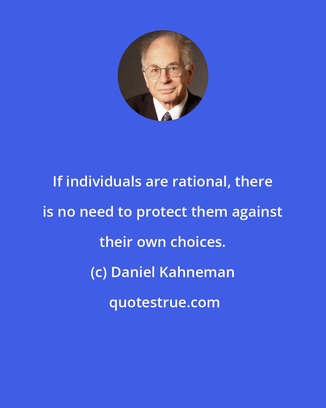 Daniel Kahneman: If individuals are rational, there is no need to protect them against their own choices.