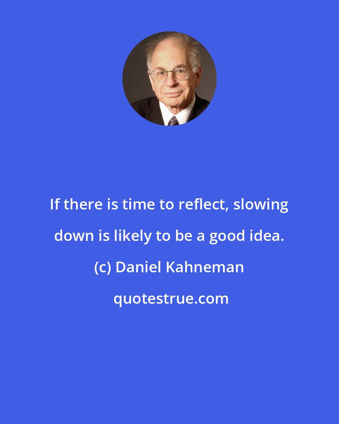 Daniel Kahneman: If there is time to reflect, slowing down is likely to be a good idea.