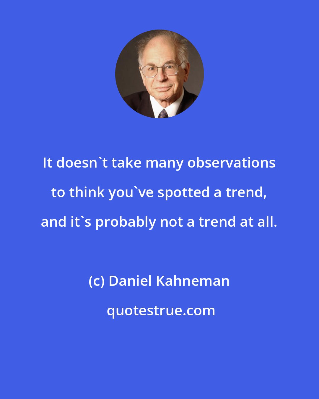 Daniel Kahneman: It doesn't take many observations to think you've spotted a trend, and it's probably not a trend at all.