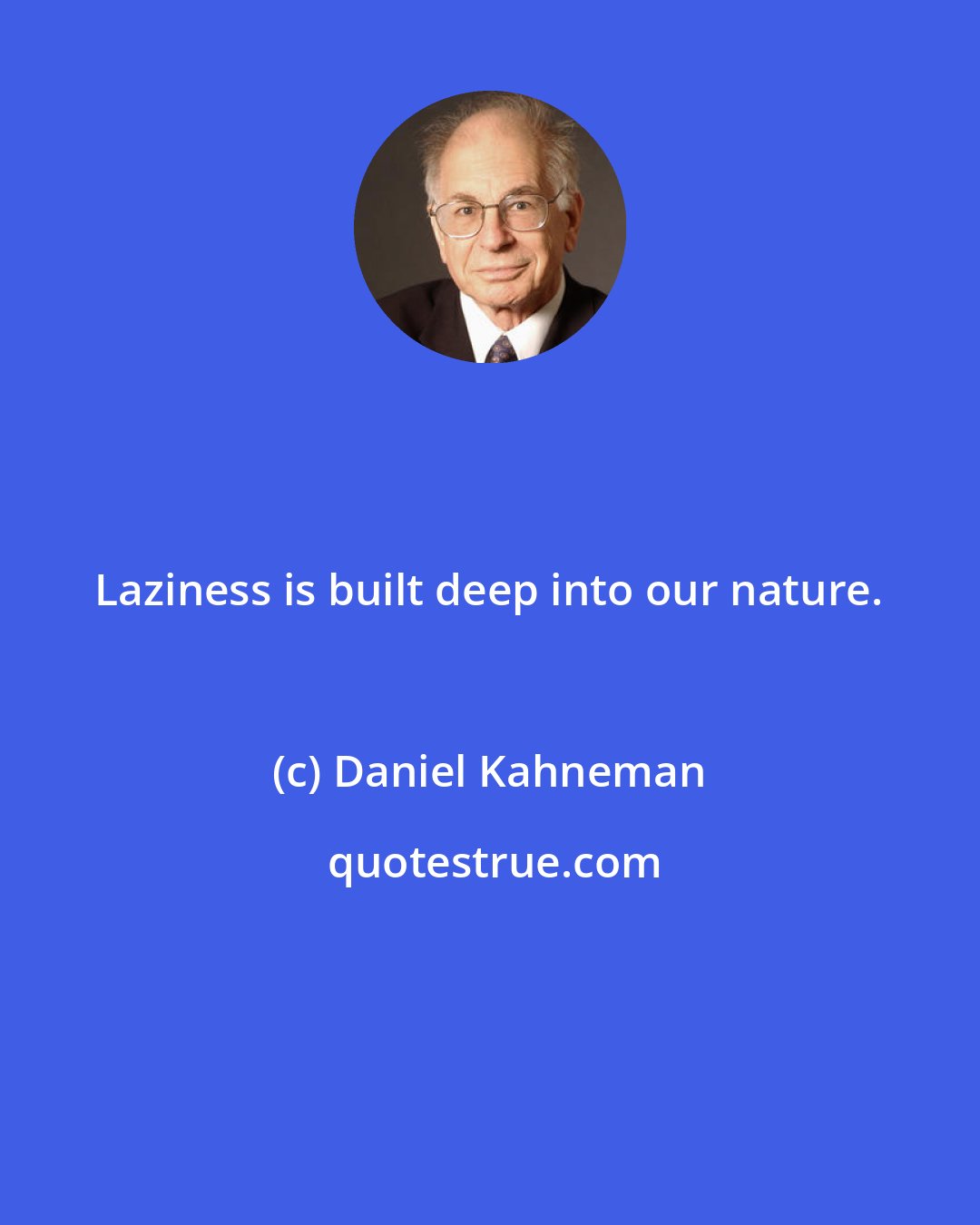 Daniel Kahneman: Laziness is built deep into our nature.