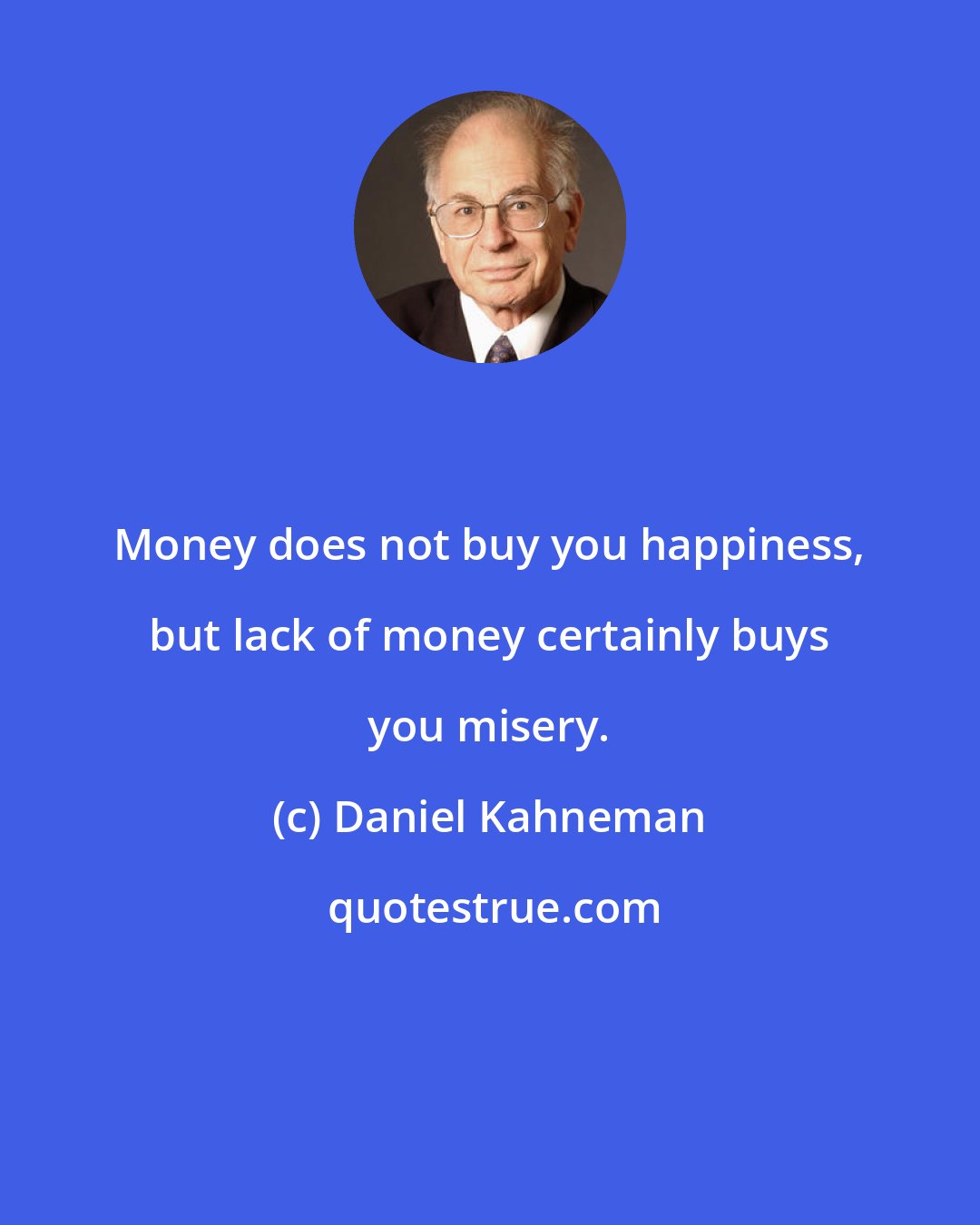 Daniel Kahneman: Money does not buy you happiness, but lack of money certainly buys you misery.