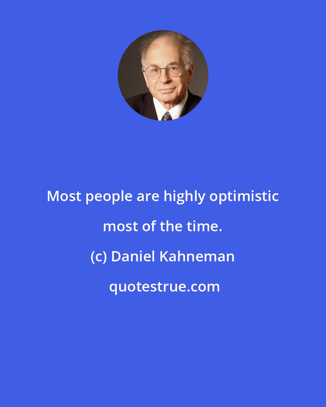 Daniel Kahneman: Most people are highly optimistic most of the time.