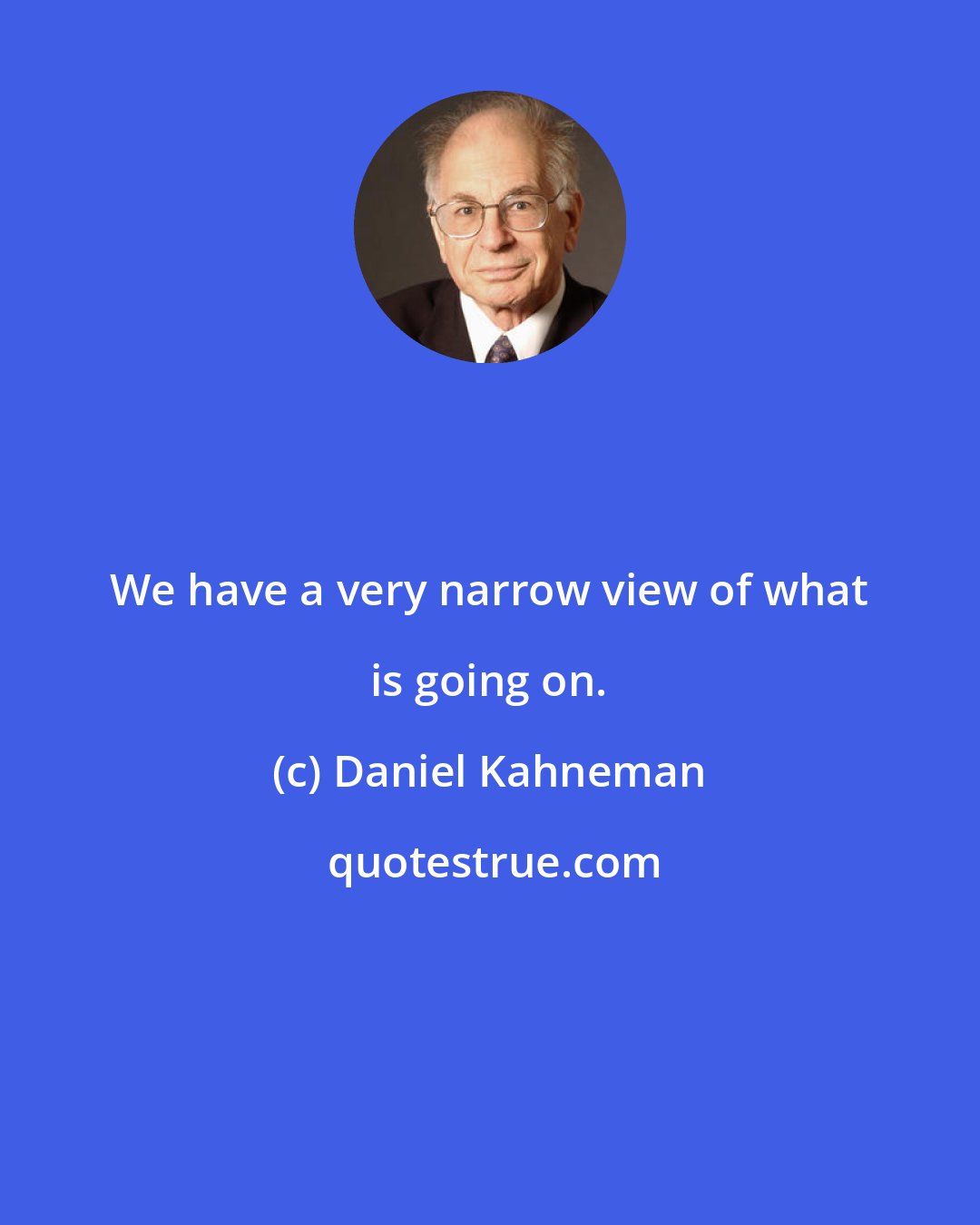 Daniel Kahneman: We have a very narrow view of what is going on.