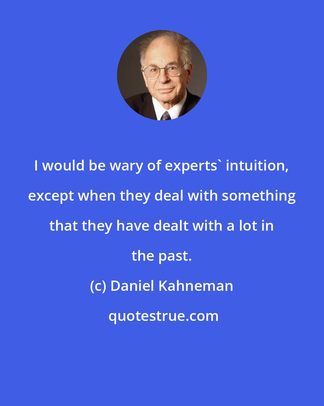 Daniel Kahneman: I would be wary of experts' intuition, except when they deal with something that they have dealt with a lot in the past.