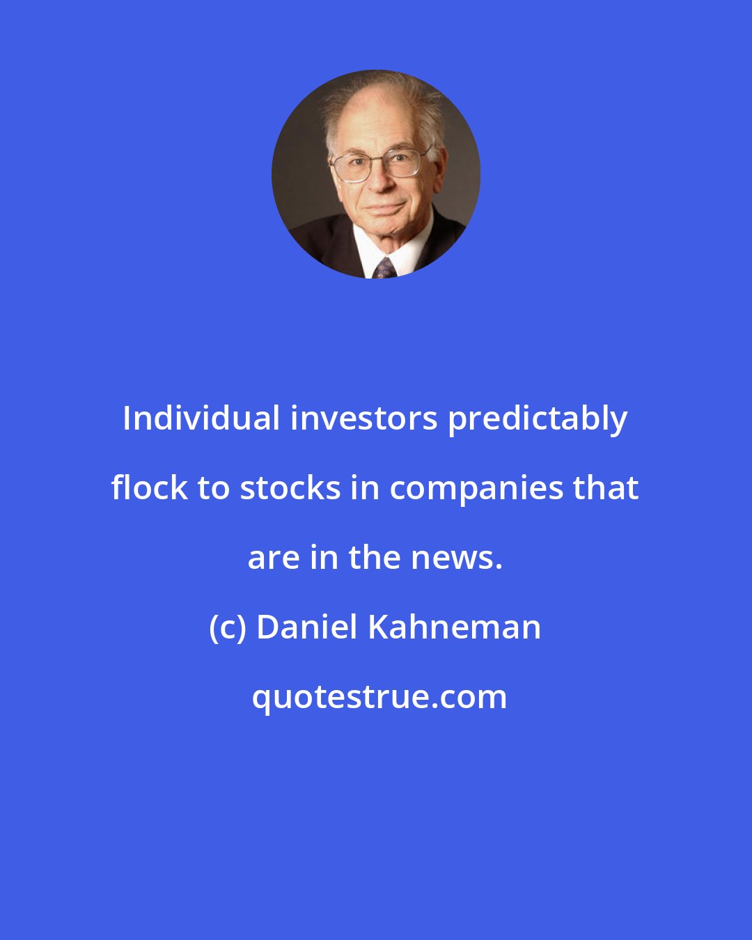 Daniel Kahneman: Individual investors predictably flock to stocks in companies that are in the news.