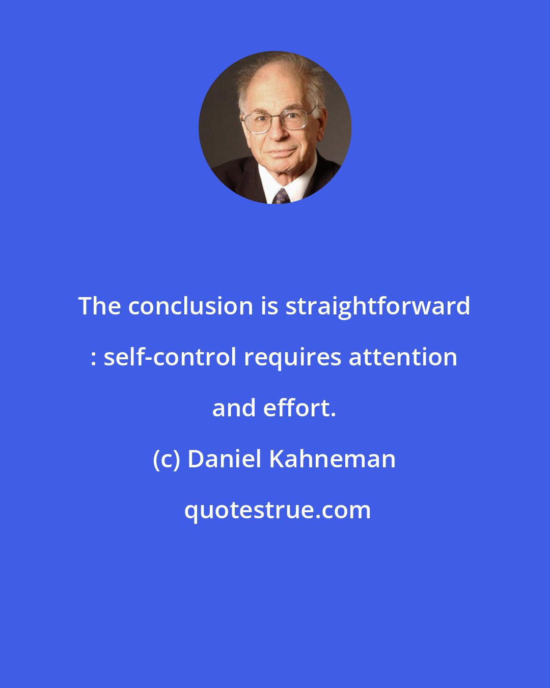 Daniel Kahneman: The conclusion is straightforward : self-control requires attention and effort.