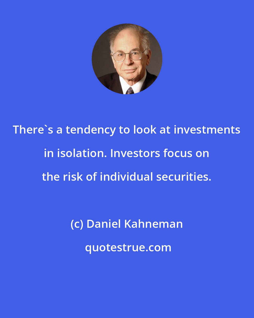 Daniel Kahneman: There's a tendency to look at investments in isolation. Investors focus on the risk of individual securities.