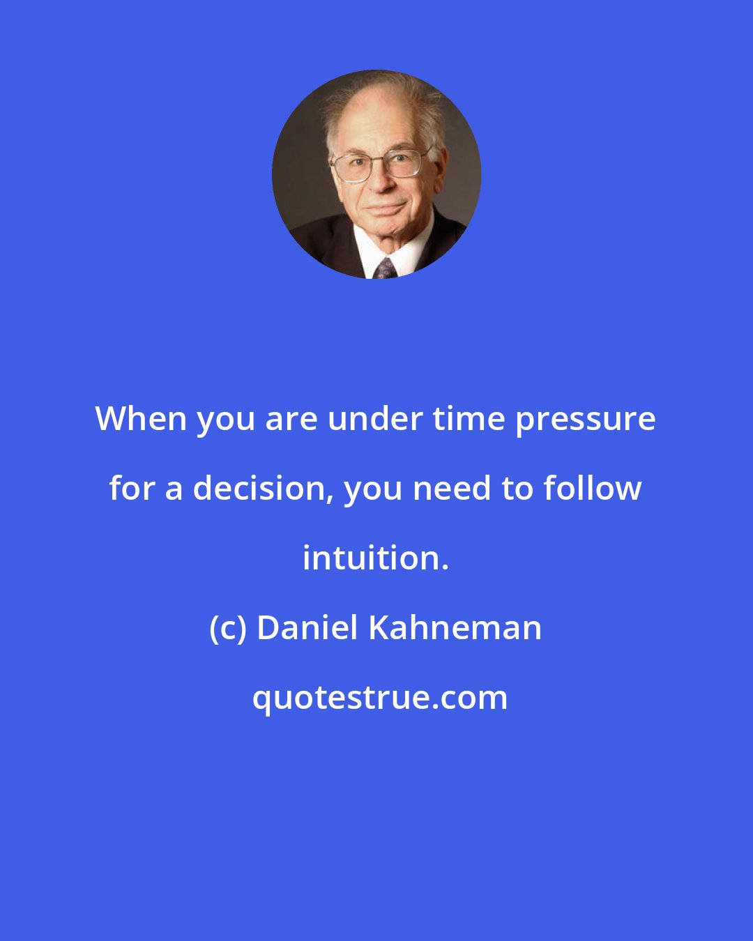 Daniel Kahneman: When you are under time pressure for a decision, you need to follow intuition.