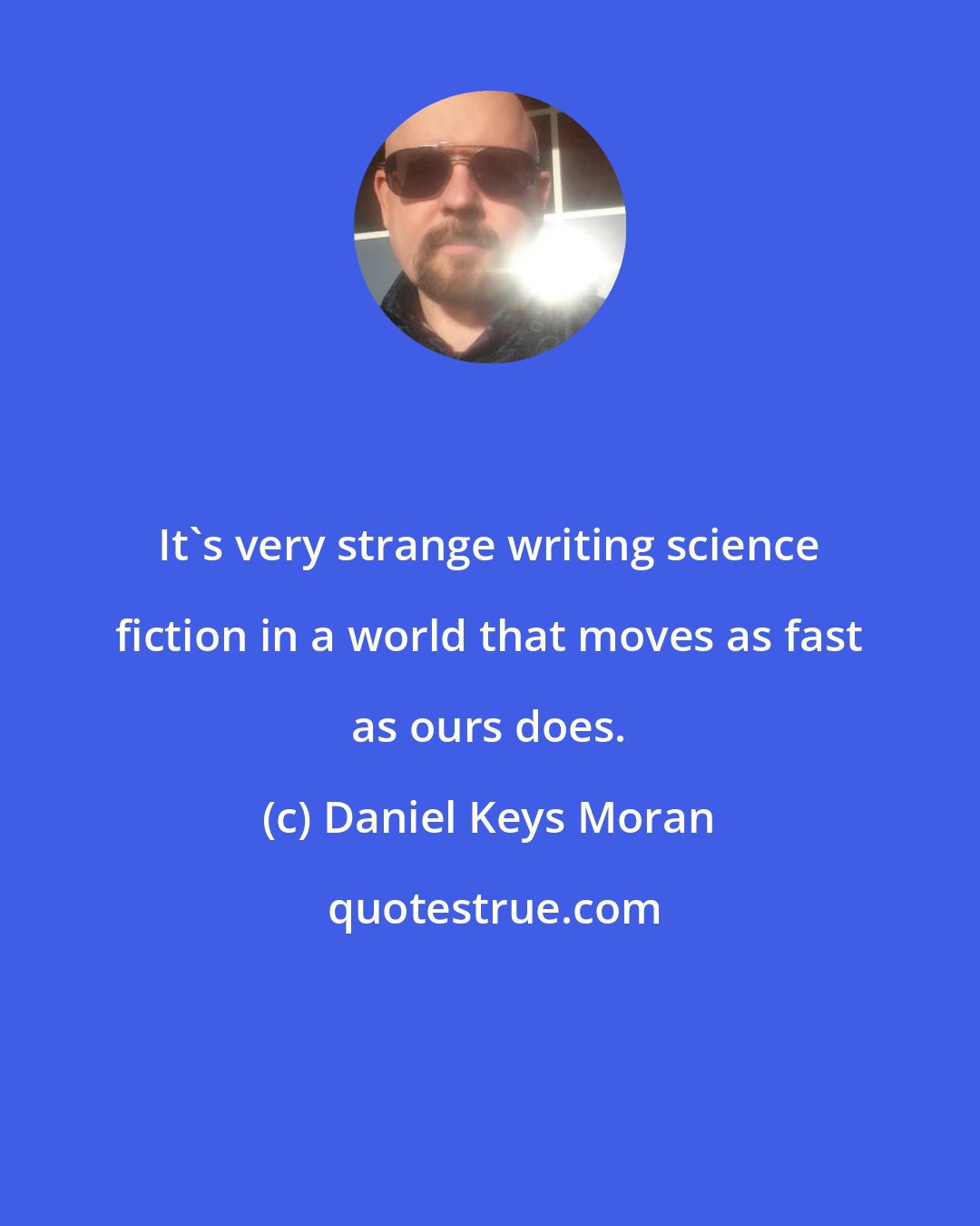 Daniel Keys Moran: It's very strange writing science fiction in a world that moves as fast as ours does.
