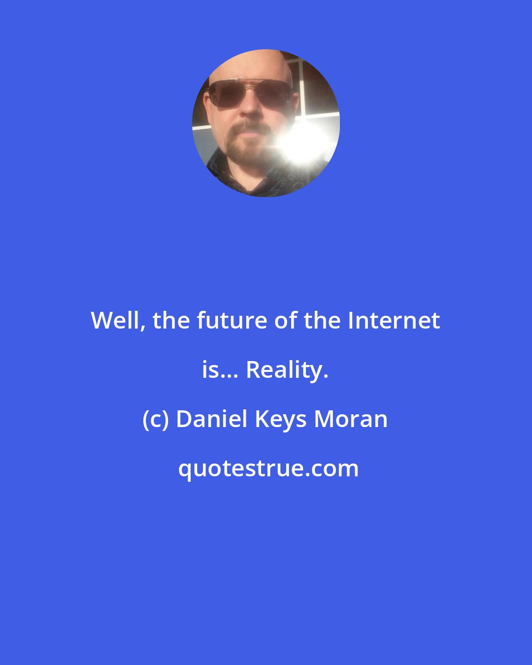 Daniel Keys Moran: Well, the future of the Internet is... Reality.